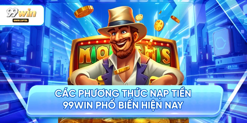 Các Phương Thức Nạp Tiền 99WIN Phổ Biến Hiện Nay