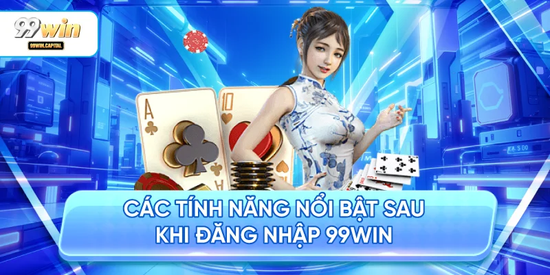 Các Tính Năng Nổi Bật Sau Khi Đăng Nhập 99WIN