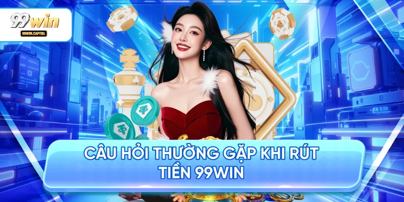 Câu Hỏi Thường Gặp Khi Rút Tiền 99WIN