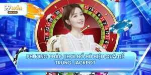 Phương Pháp Chơi Nổ Hũ Hiệu Quả Để Trúng Jackpot