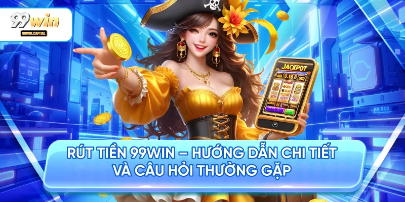  Rút Tiền 99WIN – Hướng Dẫn Chi Tiết Và Câu Hỏi Thường Gặp