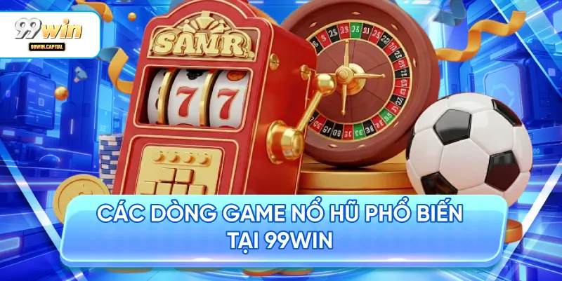 Các Dòng Game Nổ Hũ Phổ Biến Tại 99WIN