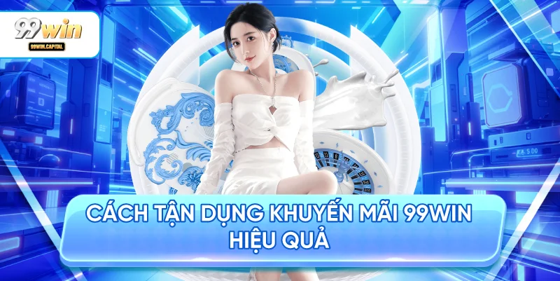 Cách Tận Dụng Khuyến Mãi 99WIN Hiệu Quả