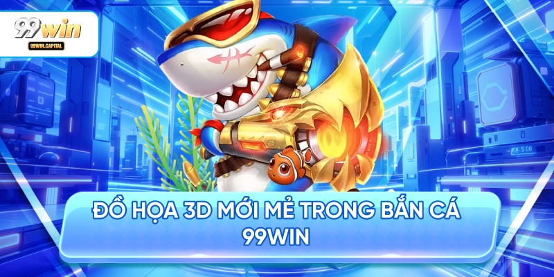 Đồ Họa 3D Mới Mẻ Trong Bắn Cá 99WIN