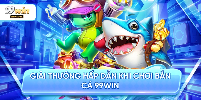 Giải Thưởng Hấp Dẫn Khi Chơi Bắn Cá 99WIN