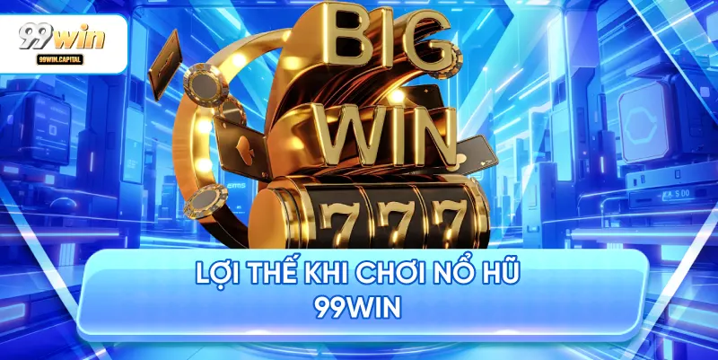 Lợi Thế Khi Chơi Nổ Hũ 99WIN