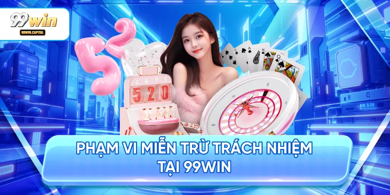 Phạm Vi Miễn Trừ Trách Nhiệm Tại 99WIN